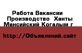 Работа Вакансии - Производство. Ханты-Мансийский,Когалым г.